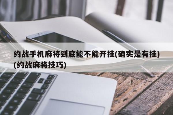 约战手机麻将到底能不能开挂(确实是有挂)(约战麻将技巧)